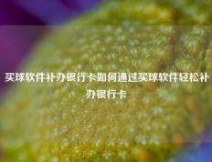 买球软件补办银行卡如何通过买球软件轻松补办银行卡