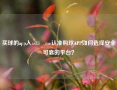 买球的app入as83婰me认准购球APP如何选择安全可靠的平台？