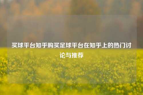 买球平台知乎购买足球平台在知乎上的热门讨论与推荐