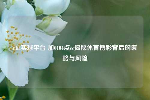 nba买球平台 加0104点cc揭秘体育博彩背后的策略与风险