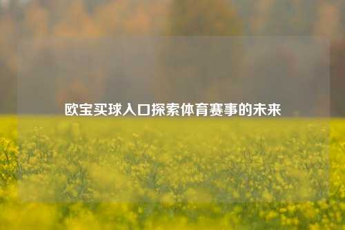 欧宝买球入口探索体育赛事的未来