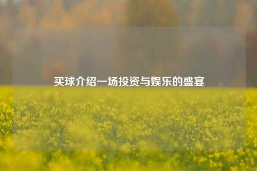 买球介绍一场投资与娱乐的盛宴