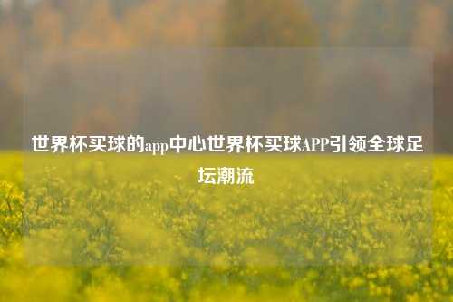 世界杯买球的app中心世界杯买球APP引领全球足坛潮流