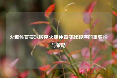 火狐体育买球顺序火狐体育买球顺序的重要性与策略