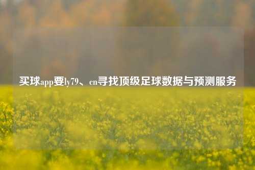 买球app要ly79、cn寻找顶级足球数据与预测服务