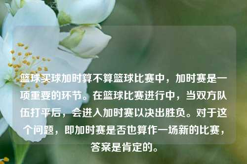 篮球买球加时算不算篮球比赛中，加时赛是一项重要的环节。在篮球比赛进行中，当双方队伍打平后，会进入加时赛以决出胜负。对于这个问题，即加时赛是否也算作一场新的比赛，答案是肯定的。