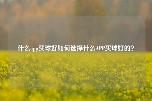 什么app买球好如何选择什么APP买球好的？