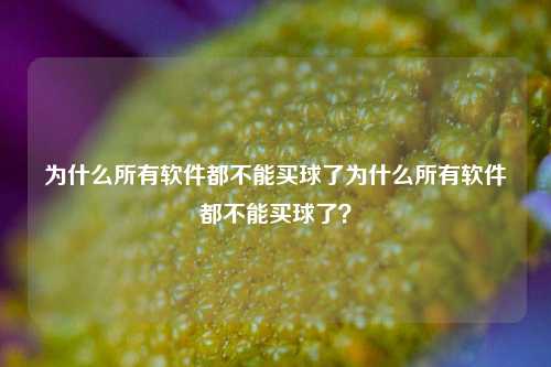 为什么所有软件都不能买球了为什么所有软件都不能买球了？